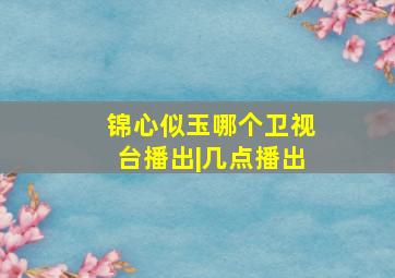 锦心似玉哪个卫视台播出|几点播出